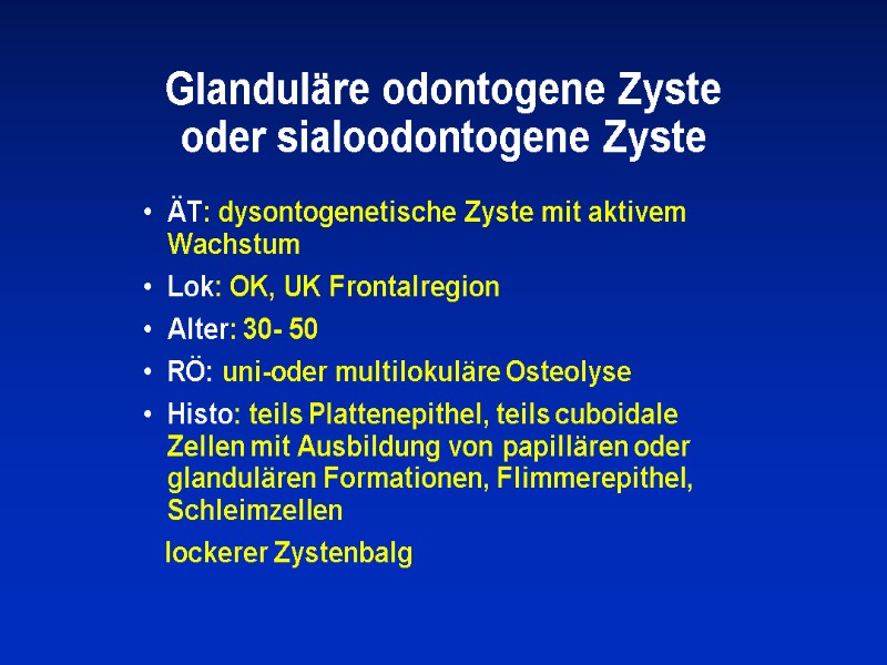 Glanduläre odontogene Zyste oder sialoodontogene Zyste ÄT: dysontogenetische Zyste mit aktivem Wachstum Lok: OK,